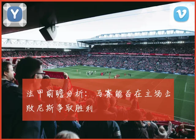 法甲前瞻分析：马赛能否在主场击败尼斯争取胜利