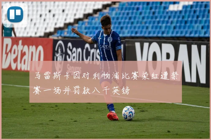 马雷斯卡因对利物浦比赛染红遭禁赛一场并罚款八千英镑