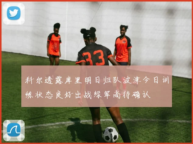科尔透露库里明日归队波津今日训练状态良好出战绿军尚待确认
