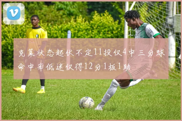 克莱状态起伏不定11投仅4中三分球命中率低迷仅得12分1板1助