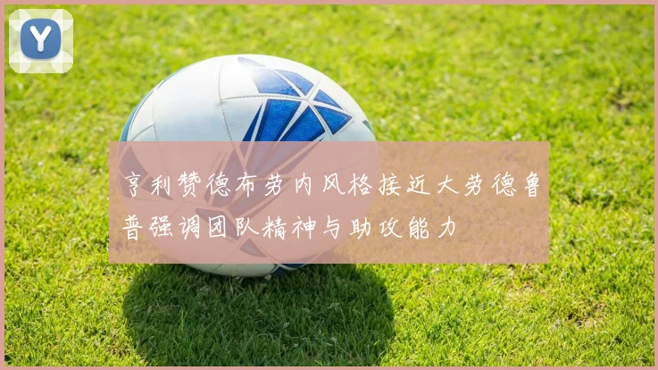 亨利赞德布劳内风格接近大劳德鲁普强调团队精神与助攻能力
