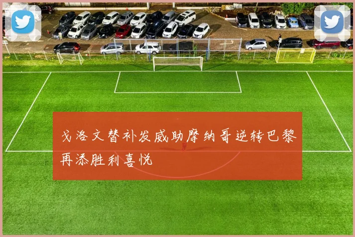 戈洛文替补发威助摩纳哥逆转巴黎再添胜利喜悦