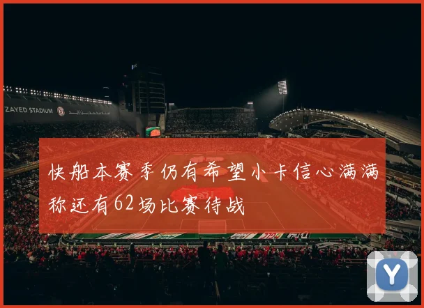 快船本赛季仍有希望小卡信心满满称还有62场比赛待战
