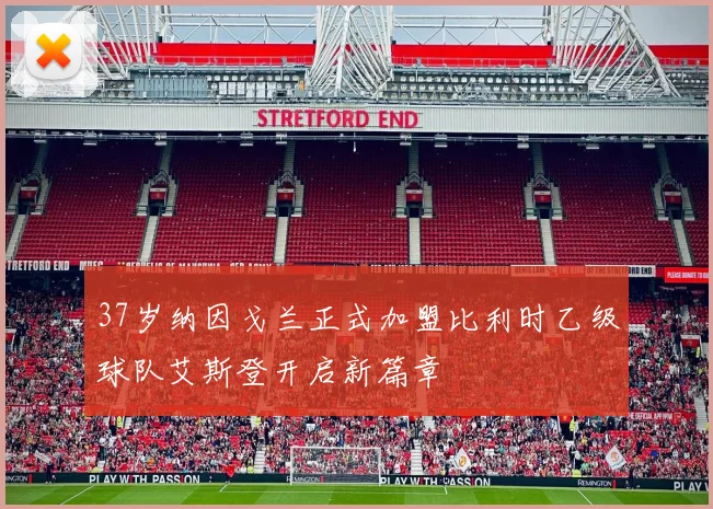 37岁纳因戈兰正式加盟比利时乙级球队艾斯登开启新篇章