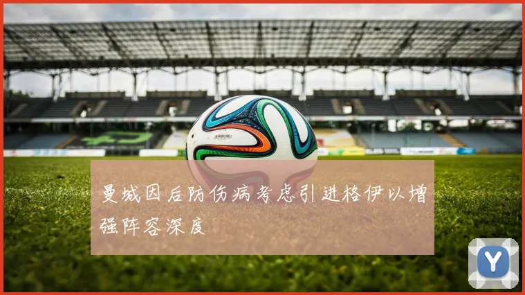 曼城因后防伤病考虑引进格伊以增强阵容深度